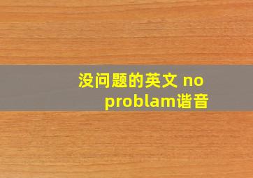 没问题的英文 no problam谐音